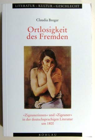 Ortlosigkeit des Fremden: "Zigeunerinnen" und "Zigeuner" in der deutschsprachigen Literatur um 1800 (Literatur - Kultur - Geschlecht: Studien zur Literatur- und Kulturgeschichte. (Ehem. Große Reihe)) Social Sciences