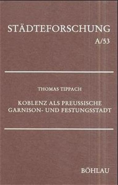 Koblenz als preussische Garnison- und Festungsstadt: Wirtschaft, Infrastruktur und Städtebau (Städteforschung: Veröffentlichungen des Instituts für ... in Münster. Reihe A: Darstellungen) Politics & History