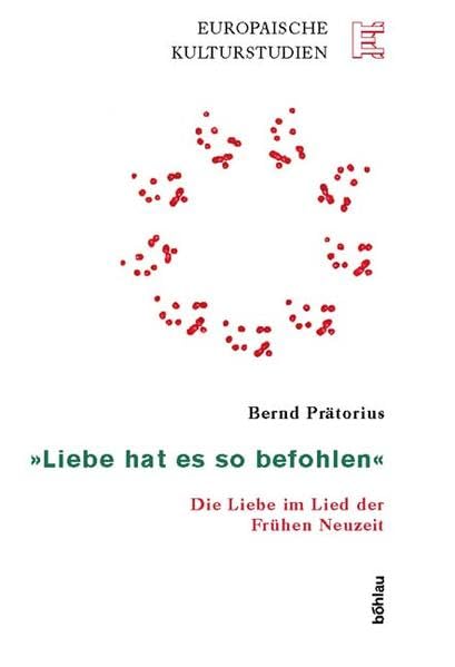Liebe hat es so befohlen. Der Liebe im Lied der Frühen Neuzeit: Die Liebe im Lied der Frühen Neuzeit (Europäische Kulturstudien: Literatur, Musik, Kunst im historischen Kontext) Poetry