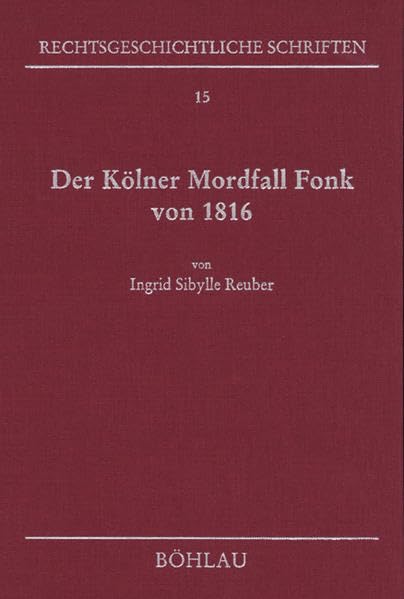 Der Kölner Mordfall Fonk von 1816. Das Schwurgericht und das königliche Bestätigungsrecht auf dem Prüfstand. (Rechtsgeschichtliche Schriften, Band 15) Law