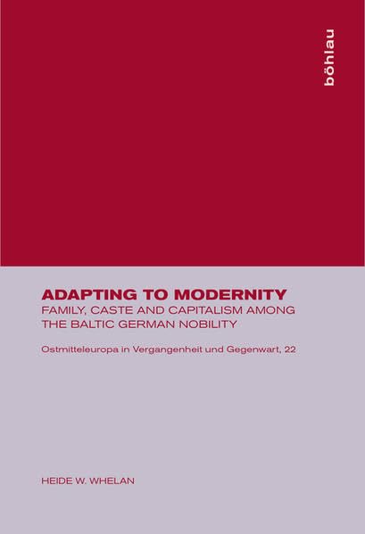 Adapting to Modernity: Family, Caste and Capitalism among the Baltic German Nobility (Ostmitteleuropa in Vergangenheit und Gegenwart, Band 22) Books