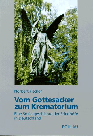 Vom Gottesacker zum Krematorium: Eine Sozialgeschichte der Friedhöfe in Deutschland Books