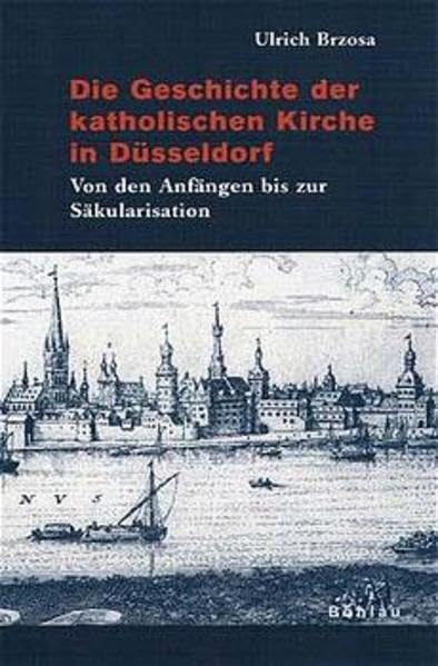 Die Geschichte der katholischen Kirche in Düsseldorf. Von den Anfängen bis zur Säkularisation. Dissertation (Bonner Beiträge zur Kirchengeschichte) Politics & History