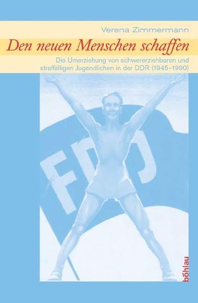 'Den neuen Menschen schaffen': Die Umerziehung von schwererziehbaren und straffälligen Jugendlichen in der DDR (1945-1990) Education & Training