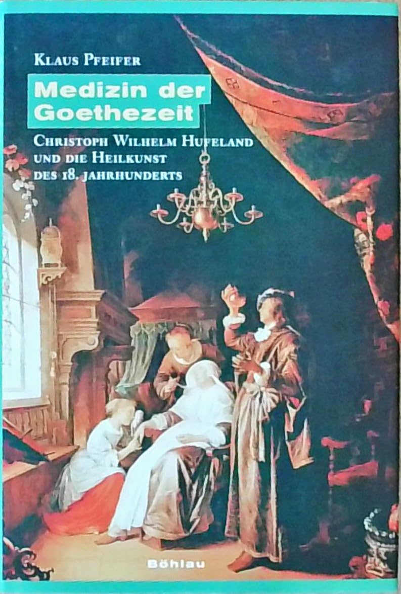 Medizin der Goethezeit: Christoph Wilhelm Hufeland und die Heilkunst des 18. Jahrhunderts Medicine