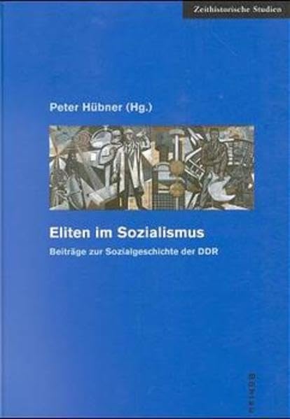 Eliten im Sozialismus. Beiträge zur Sozialgeschichte des SED- Regimes: Beiträge zur Sozialgeschichte der DDR (Zeithistorische Studien) Politics & History