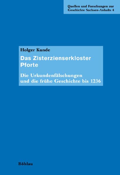 Das Zisterzienserkloster Pforte: Die Urkundenfälschungen und die frühe Geschichte bis 1236 (Quellen und Forschungen zur Geschichte Sachsen-Anhalts, Band 4) Social Sciences