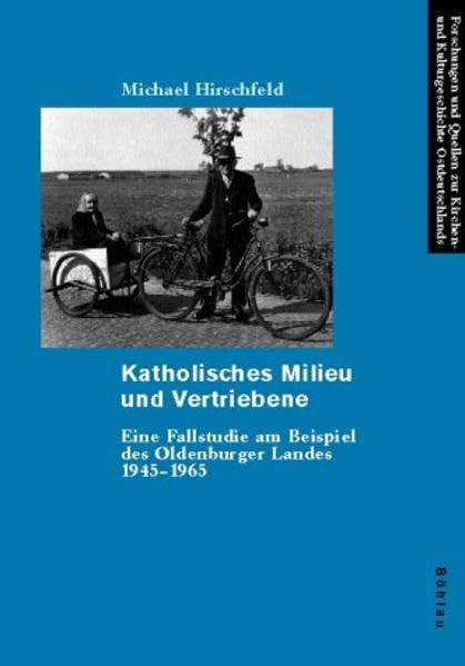 Katholisches Milieu Und Vertriebene: Eine Fallstudie Am Beispiel Des Oldenburger Landes 1945-1965: 33 (Forschungen Und Quellen Zur Kirchen- Und Kulturgeschichte de) book