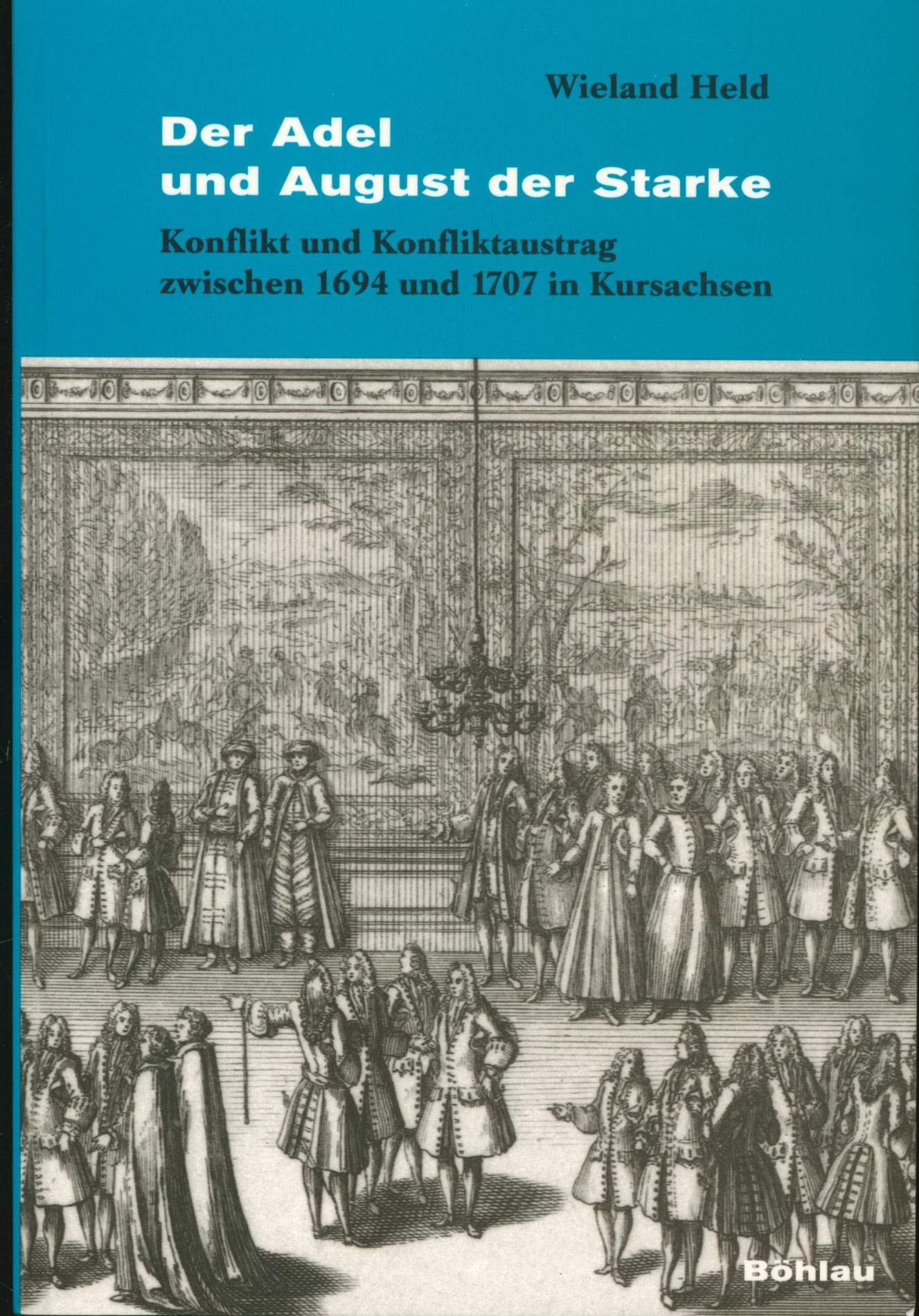 Der Adel und August der Starke. Konflikt und Konfliktaustrag 1694 und 1707 in Kursachsen: Konflikt und Konfliktaustrag zwischen 1694 und 1707 in Kursachsen Politics & History
