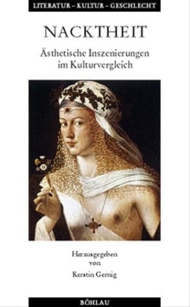 Nacktheit: Ästhetische Inszenierungen im Kulturvergleich (Literatur - Kultur - Geschlecht: Studien zur Literatur- und Kulturgeschichte. Kleine Reihe) Reference Books