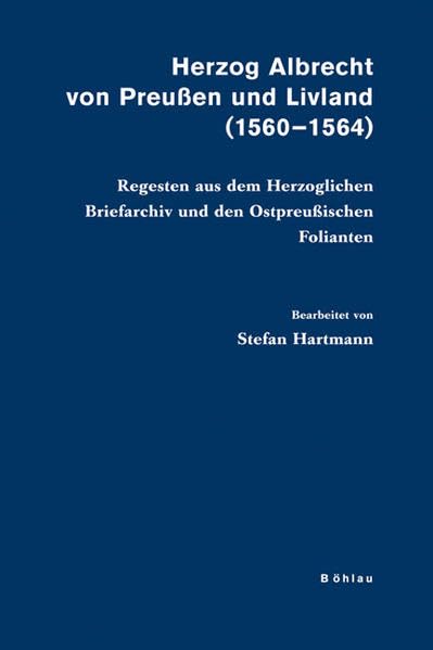 Herzog Albrecht von Preußen und Livland (1560-1564): Regesten aus dem Herzoglichen Briefarchiv und den Ostpreußischen Folianten (Veröffentlichungen aus den Archiven Preussischer Kulturbesitz) Essays & Short Stories