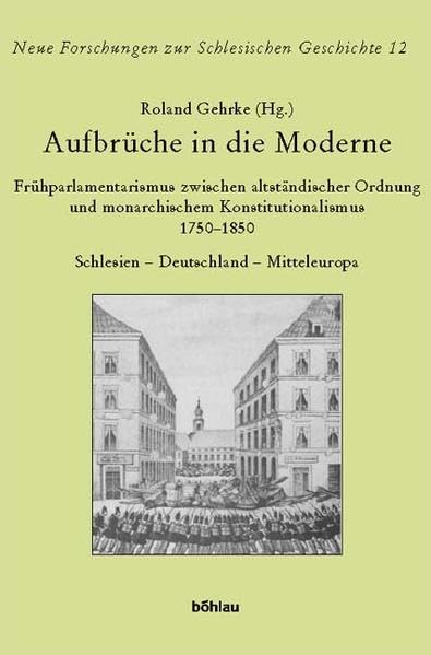Aufbrüche in die Moderne: Frühparlamentarismus zwischen altständischer Ordnung und monarchischem Konstitutionalismus 1750–1850. Schlesien - ... zur Schlesischen Geschichte, Band 12) German history