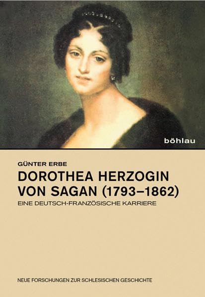 Dorothea Herzogin von Sagan (1793–1862): Eine deutsch-französische Karriere (Neue Forschungen zur Schlesischen Geschichte, Band 18) Memories