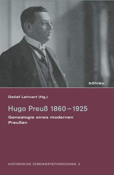 Hugo Preuß 18601925: Genealogie eines modernen Preußen (Historische Demokratieforschung: Schriften der Hugo-Preuß-Stiftung und der Paul-Löbe-Stiftung, Band 2) Memories