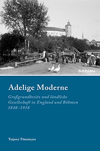 Adelige Moderne: Großgrundbesitz und ländliche Gesellschaft in England und Böhmen 1848–1918 (Industrielle Welt: Schriftenreihe des Arbeitskreises für moderne Sozialgeschichte, Band 83) Social Sciences