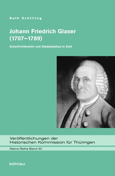 Johann Friedrich Glaser (1707–1789): Scharfrichtersohn und Stadtphysikus in Suhl (Veröffentlichungen der Historischen Kommission für Thüringen, Kleine Reihe, Band 40) Medicine