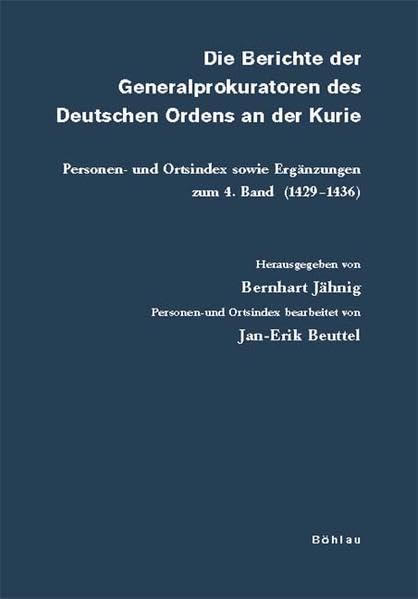 Die Berichte der Generalprokuratoren des Deutschen Ordens an der Kurie: Personen- und Ortsindex sowie Ergänzungen zum 4. Band (1429-1436). ... Archiven Preussischer Kulturbesitz, Band 58) German history