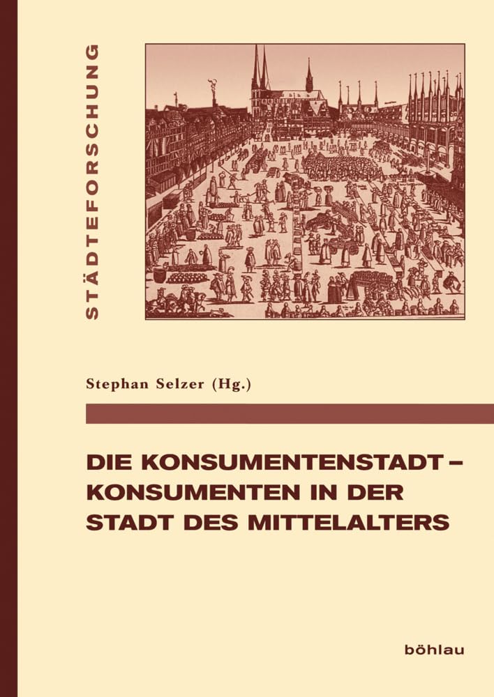 Die Konsumentenstadt - Konsumenten in der Stadt des Mittelalters (Städteforschung / Veröffentlichungen des Instituts für vergleichende Städtegeschichte in Münster. Reihe A: Darstellungen) Politics & History