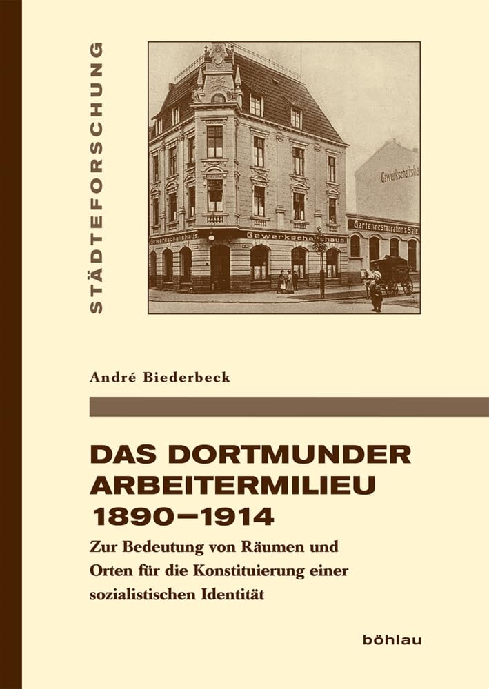 Das Dortmunder Arbeitermilieu 1890-1914: Zur Bedeutung von Räumen und Orten für die Konstituierung einer sozialistischen Identität (Städteforschung, ... in Münster. Reihe A: Darstellungen, Band 99) Social Sciences