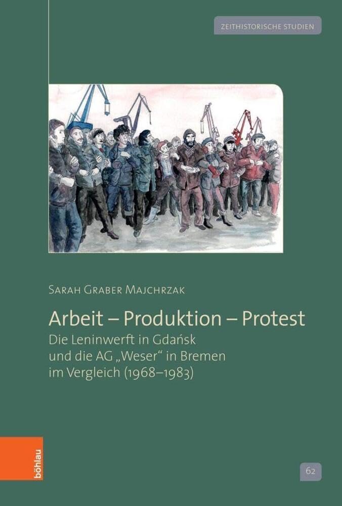 Arbeit – Produktion – Protest: Die Leninwerft in Gdańsk und die AG »Weser« in Bremen im Vergleich (1968–1983) (Zeithistorische Studien) Business, Finance & Career