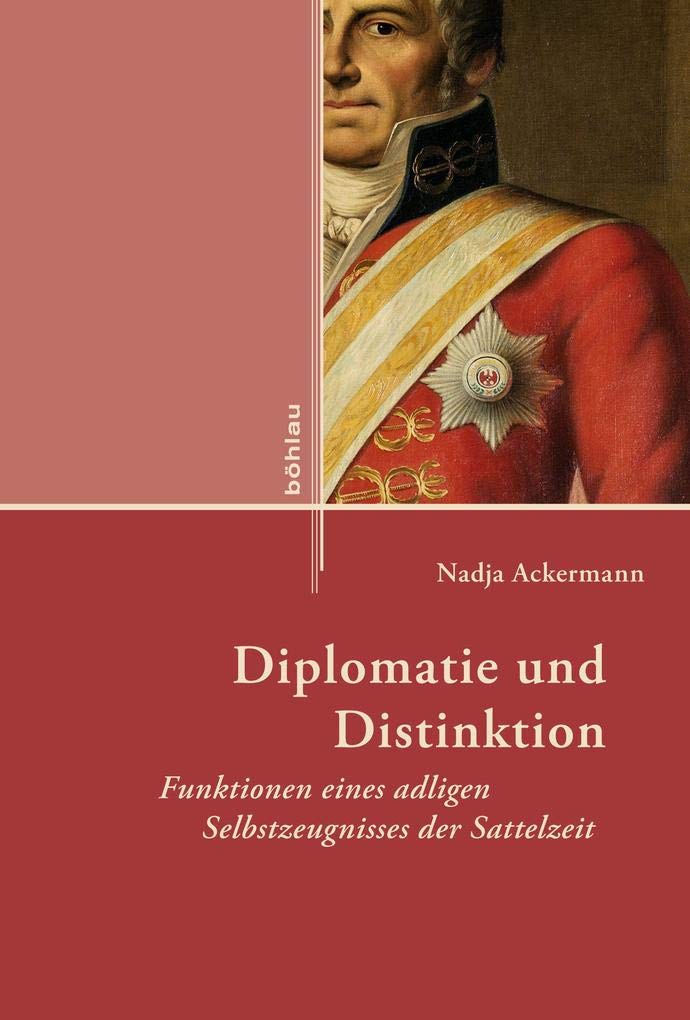 Diplomatie und Distinktion: Funktionen eines adligen Selbstzeugnisses der Sattelzeit (Externa: Geschichte der Außenbeziehungen in neuen Perspektiven, Band 14) Politics & History