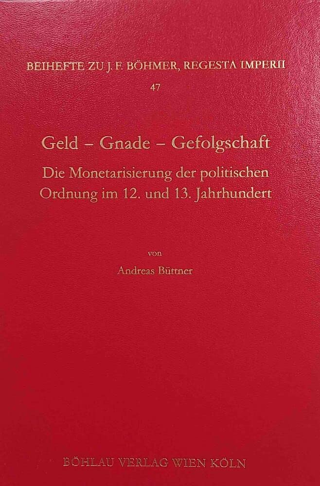 Geld - Gnade - Gefolgschaft: Die Monetarisierung der politischen Ordnung im 12. und 13. Jahrhundert (Böhmer, Johann F: Regesta Imperii. Beihefte: ... Kaiser- und Papstgeschichte des Mittelalters) Social Sciences