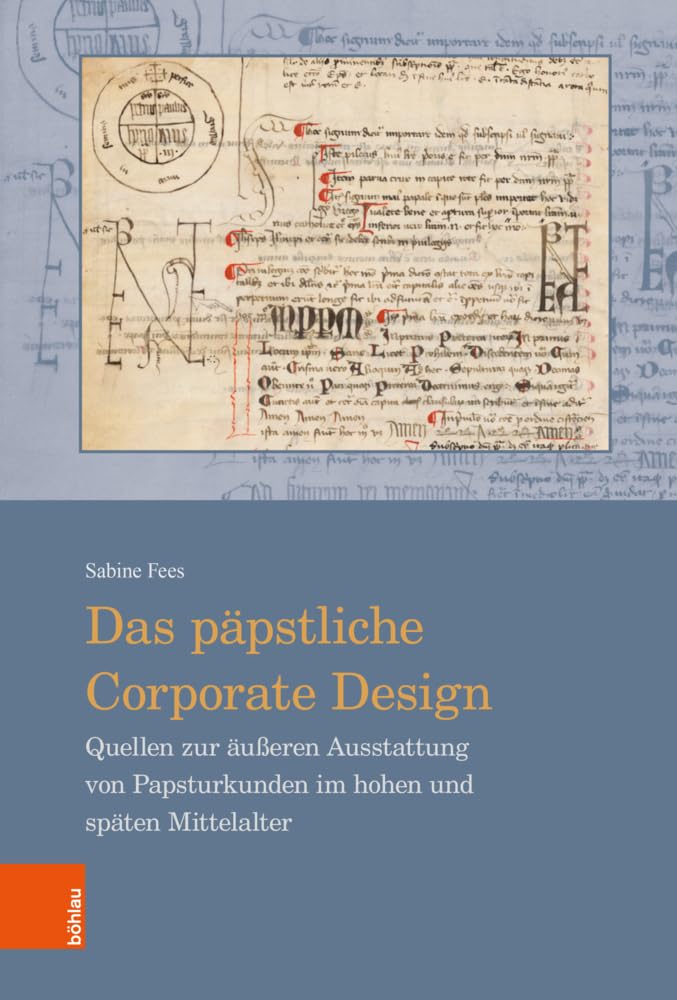 Das päpstliche Corporate Design: Quellen zur äußeren Ausstattung von Papsturkunden im hohen und späten Mittelalter (Beihefte zum Archiv für Diplomatik, Schriftgeschichte, Siegel- und Wappenkunde) Politics & History
