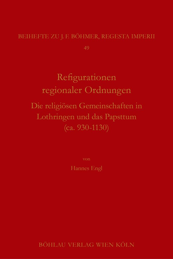 Rekonfigurationen regionaler Ordnungen: Die religiösen Gemeinschaften in Lothringen und das Papsttum (ca. 930-1130) (Böhmer, Johann F: Regesta ... Kaiser- und Papstgeschichte des Mittelalters) Philosophy