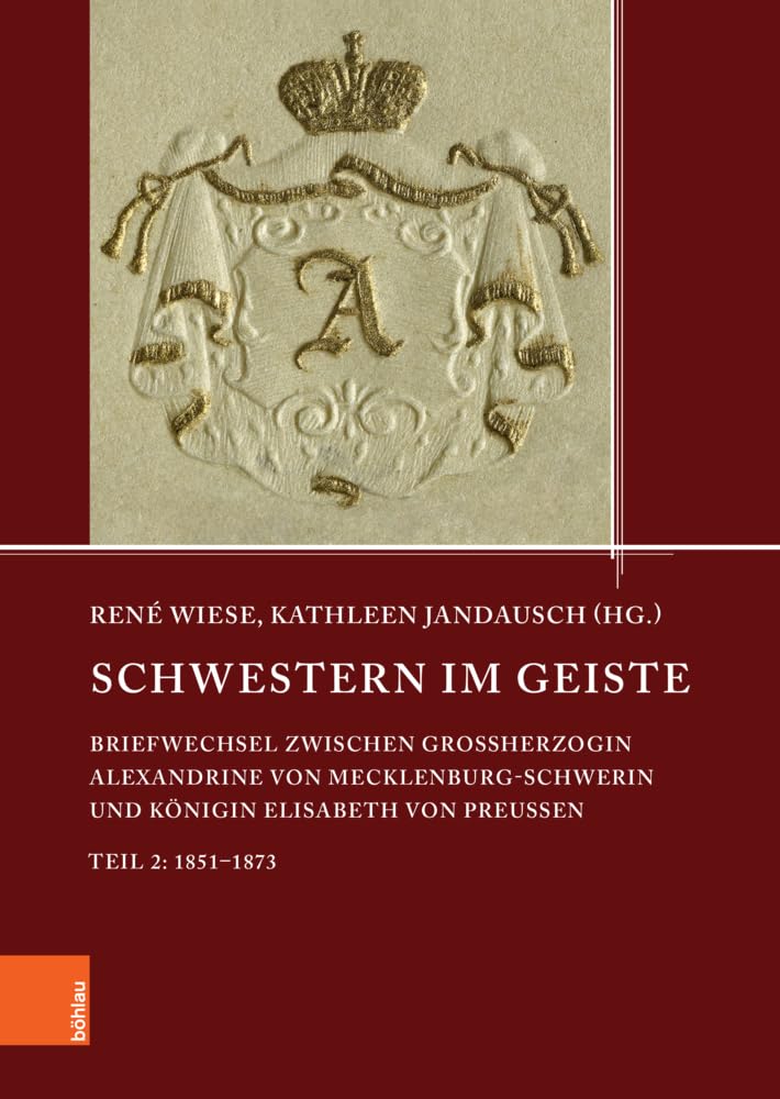 Schwestern im Geiste: Briefwechsel zwischen Großherzogin Alexandrine von Mecklenburg-Schwerin und Königin Elisabeth von Preußen. Teil 2: 1851-1873 ... den Landesarchiven Mecklenburg-Vorpommerns) Books
