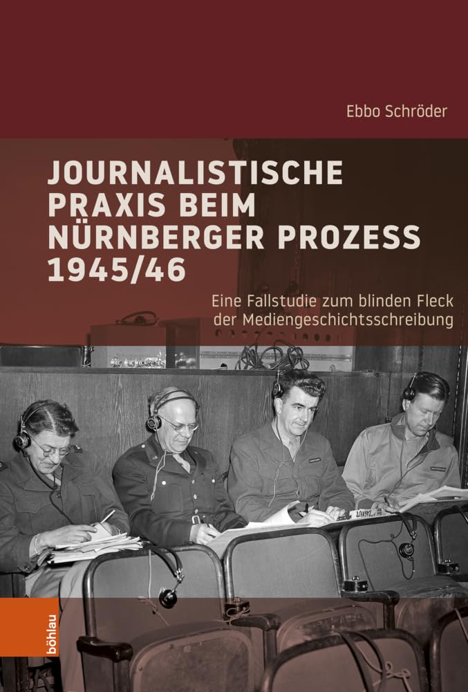 Journalistische Praxis beim Nürnberger Prozess 1945/46: Eine Fallstudie zum blinden Fleck der Mediengeschichtsschreibung (Industrielle Welt (Band 105)) Media & Communication