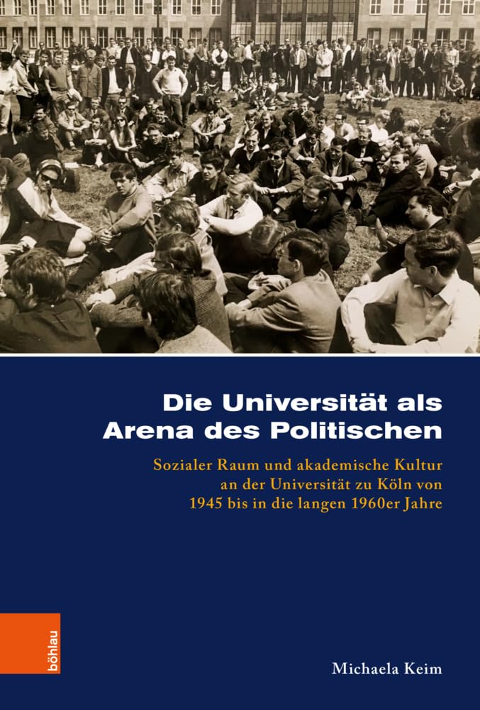 Die Universität als Arena des Politischen: Sozialer Raum und akademische Kultur an der Universität zu Köln von 1945 bis in die langen 1960er Jahre (Kölner Historische Abhandlungen) German history