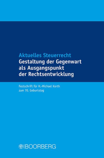 Aktuelles Steuerrecht - Gestaltung der Gegenwart als Ausgangspunkt der Rechtsentwicklung: Festschrift für H.-Michael Korth zum 70. Geburtstag Law