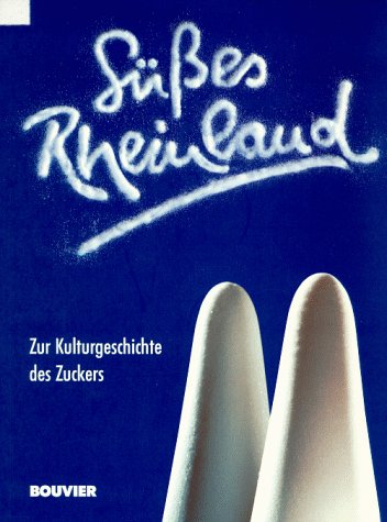 Süsses Rheinland: Zur Kulturgeschichte des Zuckers: Zur Kulturgeschichte des Zuckers. Katalogbuch zur Ausstellung im Kölnischen Stadtmuseum Business, Finance & Career