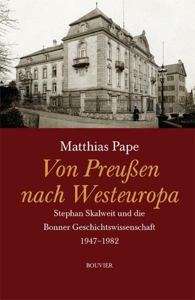Von Preußen nach Westeuropa: Stefan Skalweit und die Bonner Geschichtswissenschaft 1947-1982 Politics & History