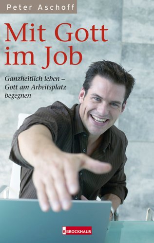 Mit Gott im Job: Ganzheitlich leben - Gott am Arbeitsplatz begegnen Religion & Esotericism