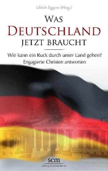 Was Deutschland jetzt braucht: Wie kann ein Ruck durch unser Land gehen? Engagierte Christen antworten Religion & Esotericism