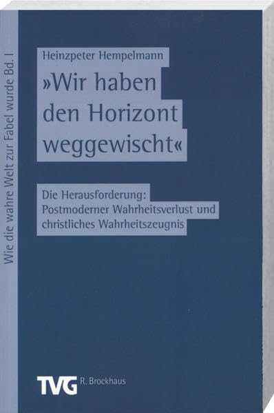 Wir haben den Horizont weggewischt: Die Herausforderung: Postmoderner Wahrheitsverlust und christliches Wahrheitszeugnis (TVG, 17, Band 17) Religion & Esotericism