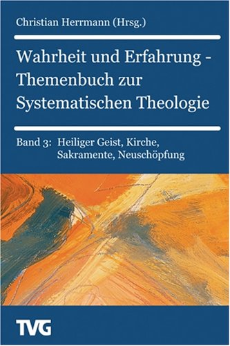 Wahrheit und Erfahrung 3 - Themenbuch zur Systematischen Theologie: Heiliger Geist, Kirche, Sakramente, Neuschöpfung book