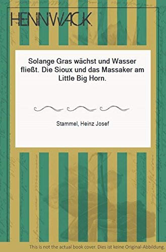Solange Gras wächst und Wasser fließt. Die Sioux und das Massaker am Little Big Horn Politics & History