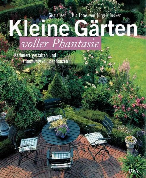 Kleine Gärten voller Phantasie: Raffiniert gestalten und stimmungsvoll bepflanzen Garden & Plants