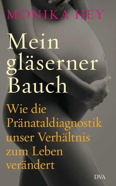 Mein gläserner Bauch: Wie die Pränataldiagnostik unser Verhältnis zum Leben verändert Politics & History