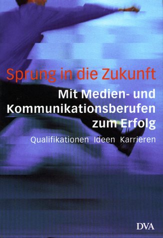 Sprung in die Zukunft - Mit Medien - und Kommunikationsberufen zum Erfolg Media & Communication