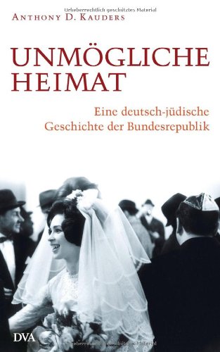 Unmögliche Heimat: Eine deutsch-jüdische Geschichte der Bundesrepublik Politics & History
