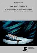 Die Szene als Modell: Die Bühnenbildmodelle des Richard-Wagner-Museums und der "Ring des Nibelungen" in Bayreuth 1876-2000 (Bayerische Museen) Arts & Music