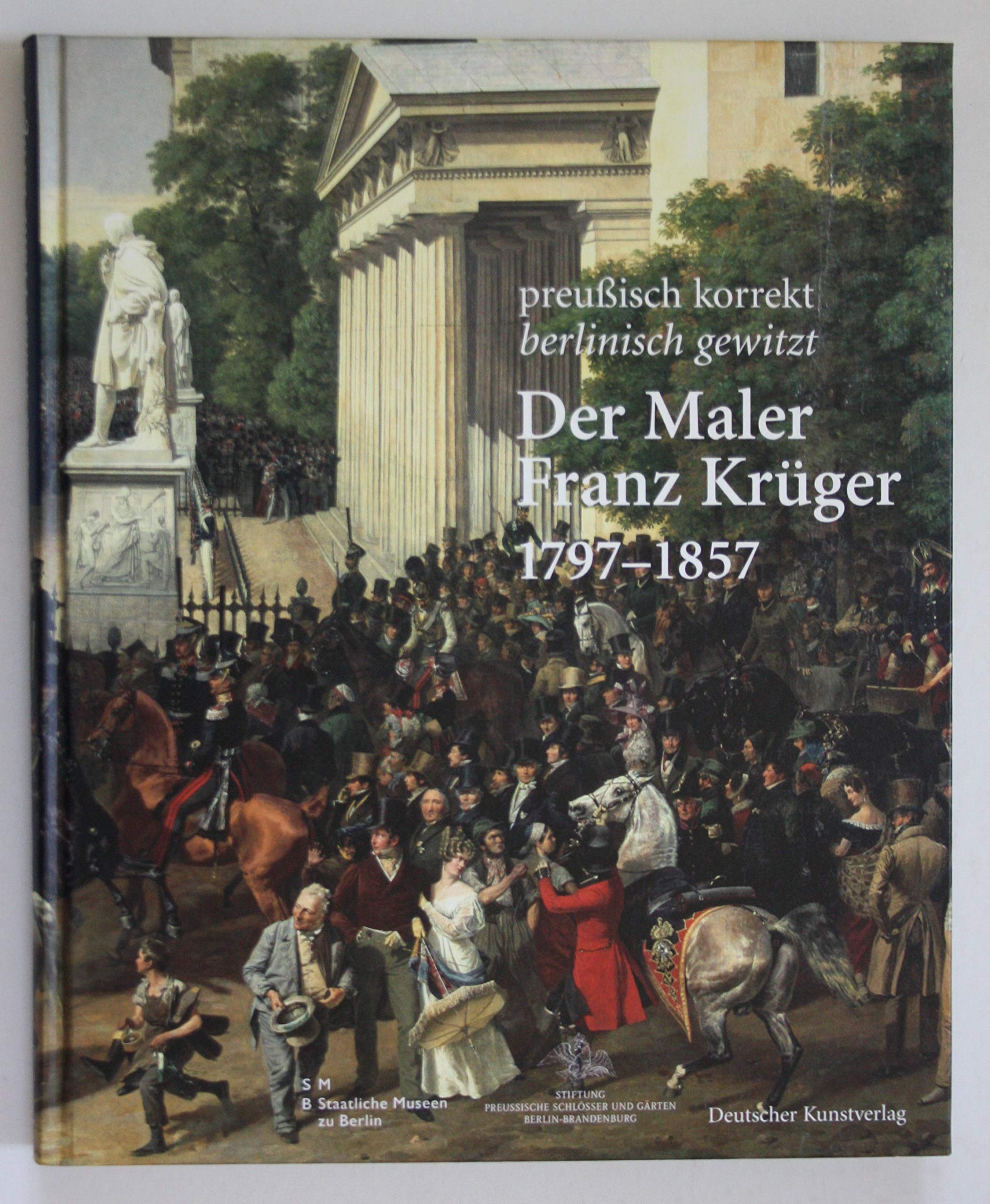 Der Maler Franz Krüger. 1797-1857: Preußische korrekt - berlinisch gewitzt. Katalog zur Ausstellung der Stiftung Preußische Schlösser und Gärten ... Schloss Charlottenburg - Neuer Flügel, Berlin Film, Art & Culture