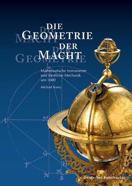 Die Geometrie der Macht - Die Macht der Geometrie: Mathematische Instrumente und fürstliche Mechanik um 1600 aus dem Mathematisch-Physikalischen ... bis 2. August 2007 im Residenzschloss Dresden Mathematics
