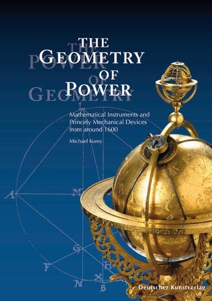 The Geometry of Power. The Power of Geometry: Mathematical Instruments and Princely Mechanical Devices from around 1600. Begleitbuch zur Ausstellung ... 5. November 2007 im Residenzschloss Dresden Film, Art & Culture