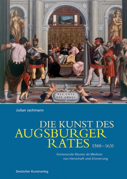 Die Kunst des Augsburger Rates 1588-1631: Kommunale Räume als Medium von Herrschaft und Erinnerung Architecture