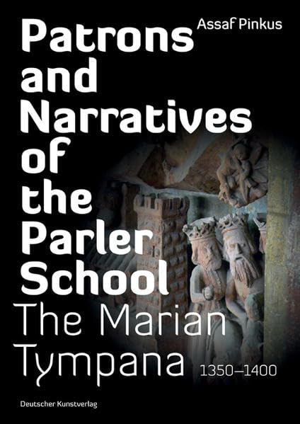 Patrons and Narratives of the Parler School: The Marian Tympana 1350-1400 (Kunstwissenschaftliche Studien) Architecture