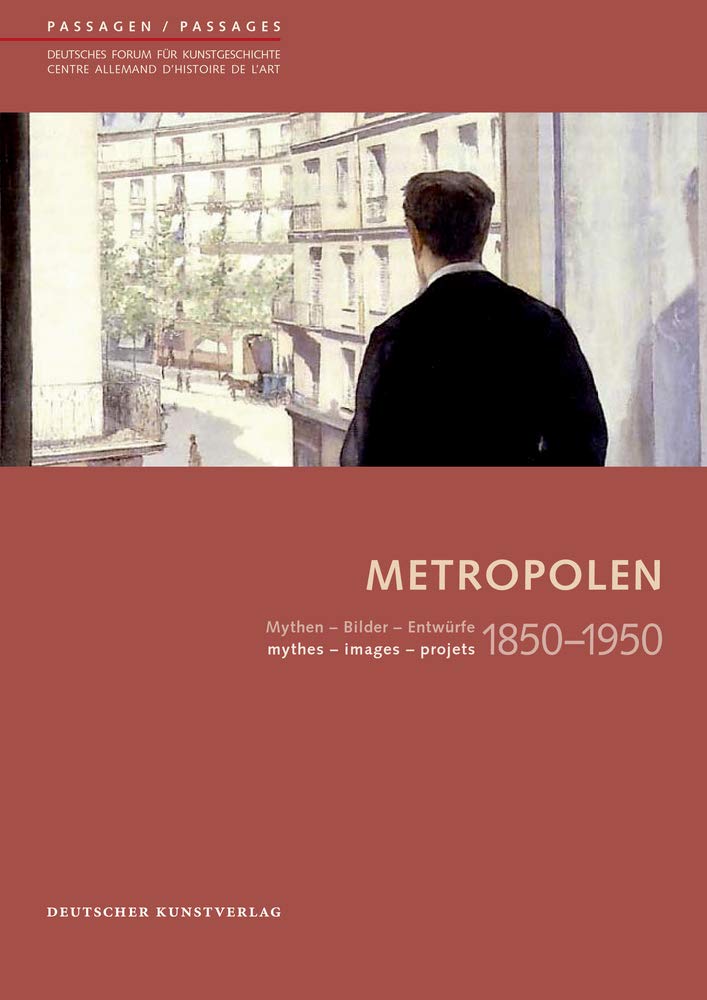 Metropolen 1850–1950: Mythen - Bilder - Entwürfe/ mythes - images - projets (Passagen - Deutsches Forum für Kunstgeschichte /Passages - Centre allemand d'histoire de l'art, 36) Architecture